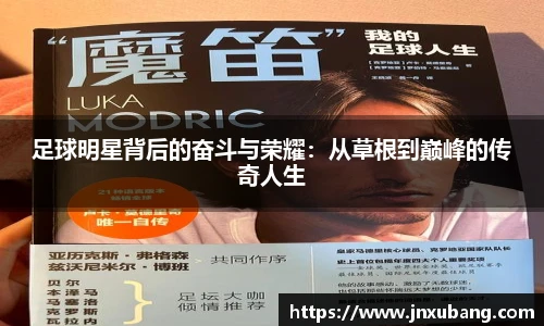 足球明星背后的奋斗与荣耀：从草根到巅峰的传奇人生