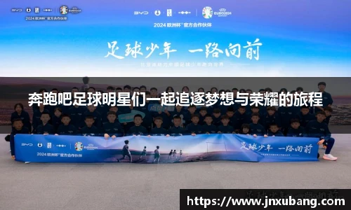 奔跑吧足球明星们一起追逐梦想与荣耀的旅程